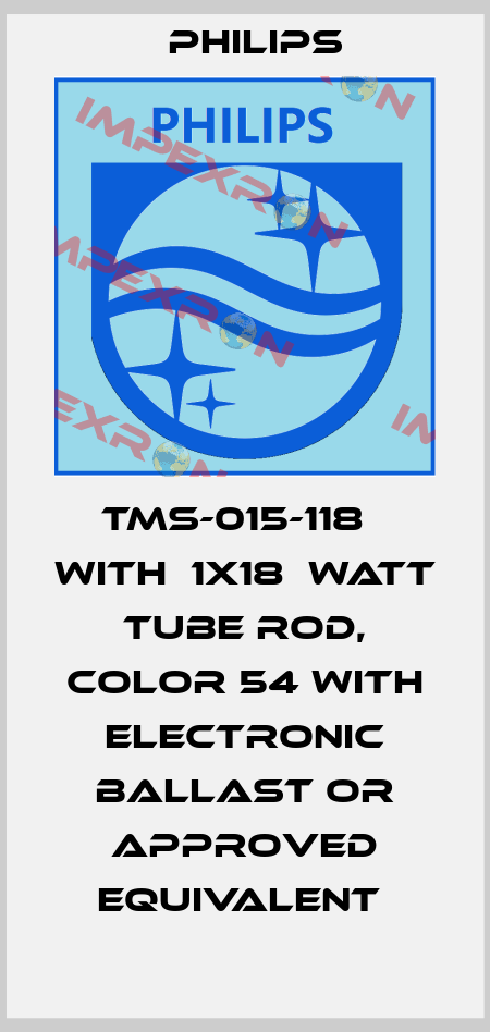 TMS-015-118   WITH  1X18  WATT TUBE ROD, COLOR 54 WITH ELECTRONIC BALLAST OR APPROVED EQUIVALENT  Philips